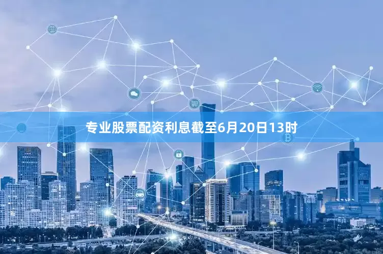 专业股票配资利息截至6月20日13时