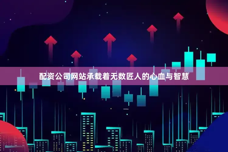 配资公司网站承载着无数匠人的心血与智慧