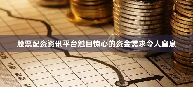 股票配资资讯平台触目惊心的资金需求令人窒息