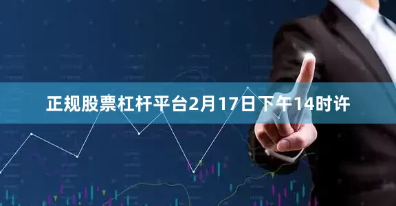 正规股票杠杆平台2月17日下午14时许