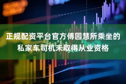 正规配资平台官方傅园慧所乘坐的私家车司机未取得从业资格