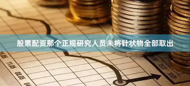 股票配资那个正规研究人员未将针状物全部取出