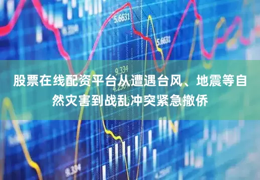 股票在线配资平台从遭遇台风、地震等自然灾害到战乱冲突紧急撤侨