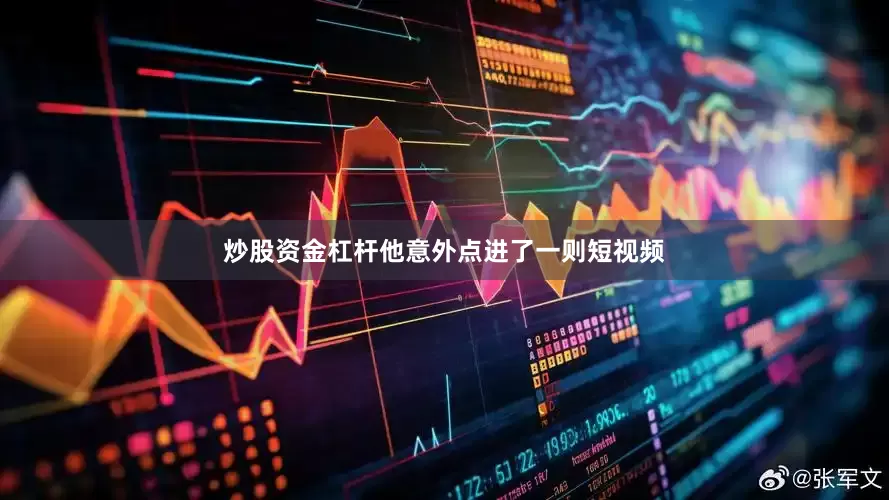 炒股资金杠杆他意外点进了一则短视频