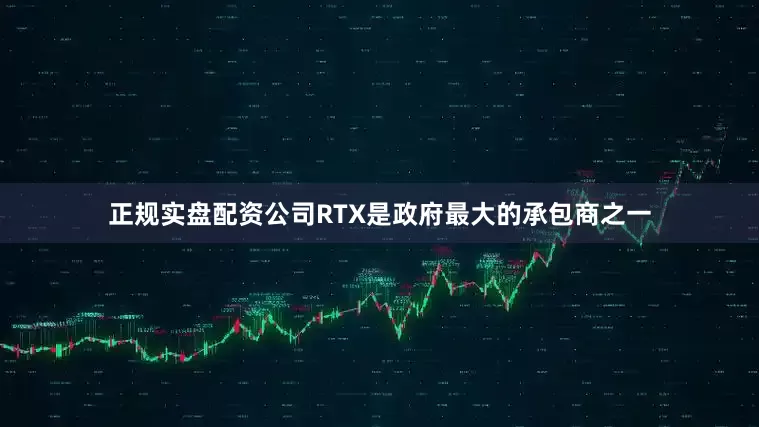 正规实盘配资公司RTX是政府最大的承包商之一