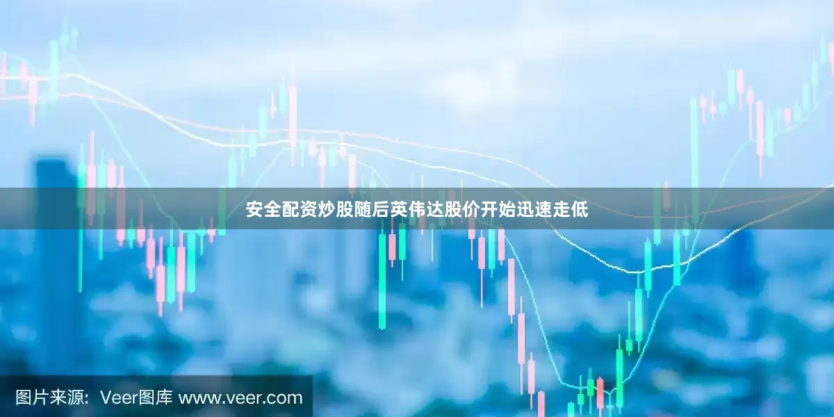 安全配资炒股随后英伟达股价开始迅速走低