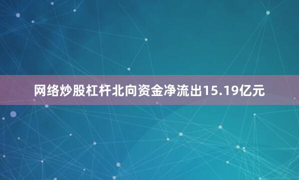 网络炒股杠杆北向资金净流出15.19亿元