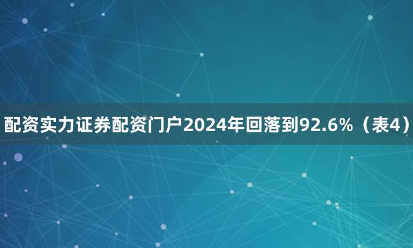 配资实力证券配资门户2024年回落到92.6%（表4）