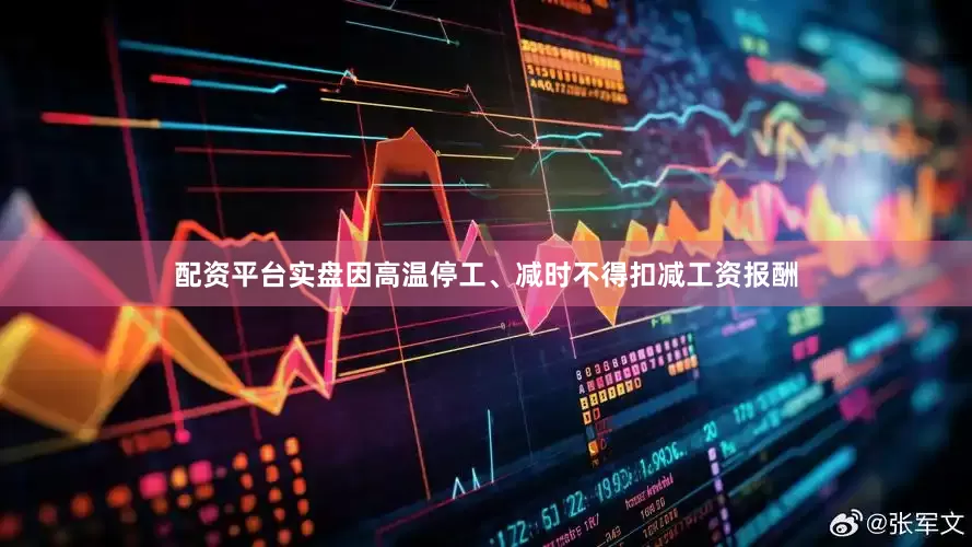 配资平台实盘因高温停工、减时不得扣减工资报酬