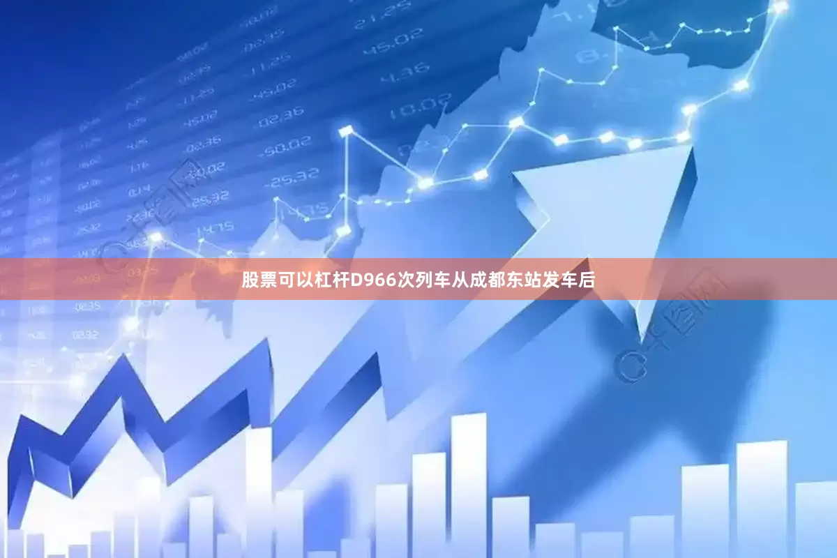 股票可以杠杆D966次列车从成都东站发车后