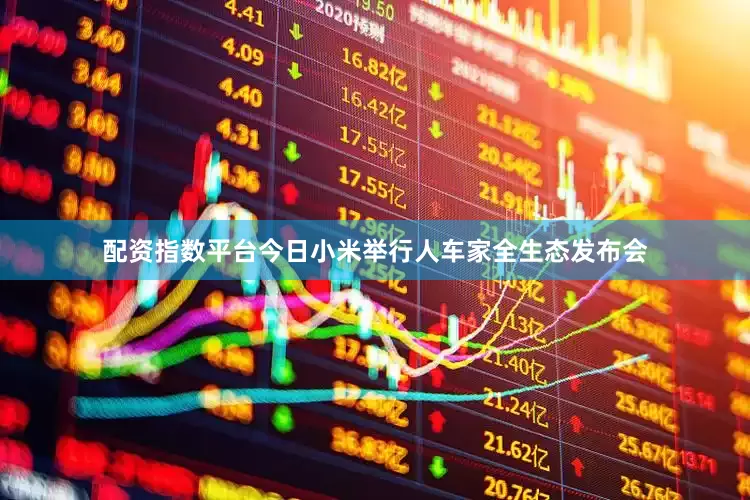 配资指数平台今日小米举行人车家全生态发布会