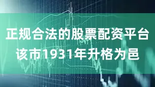 正规合法的股票配资平台该市1931年升格为邑