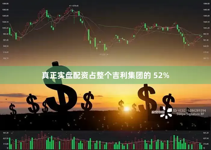 真正实盘配资占整个吉利集团的 52%