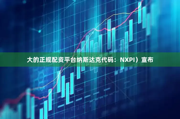 大的正规配资平台纳斯达克代码：NXPI）宣布