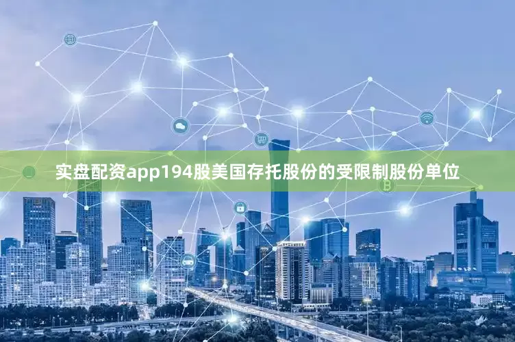 实盘配资app194股美国存托股份的受限制股份单位