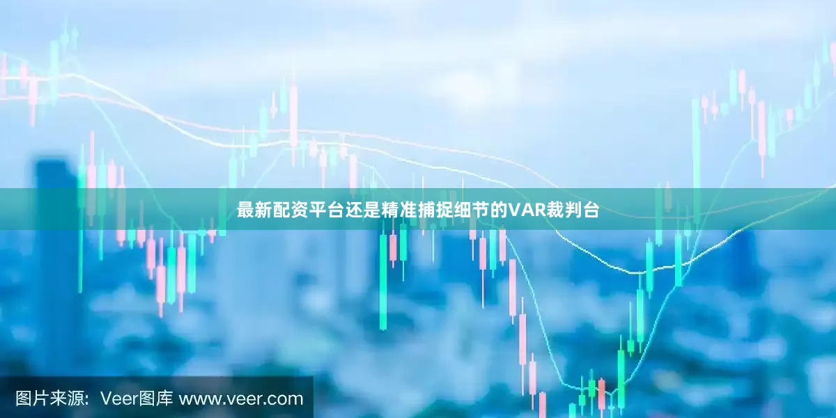 最新配资平台还是精准捕捉细节的VAR裁判台