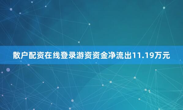 散户配资在线登录游资资金净流出11.19万元