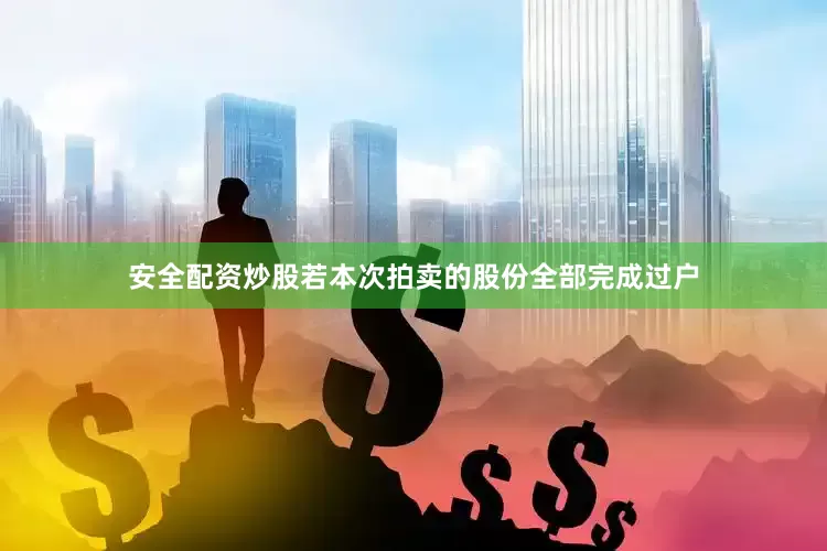 安全配资炒股　　若本次拍卖的股份全部完成过户