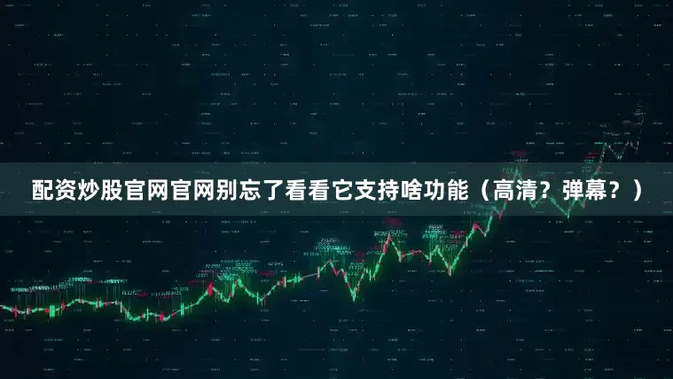 配资炒股官网官网别忘了看看它支持啥功能（高清？弹幕？）
