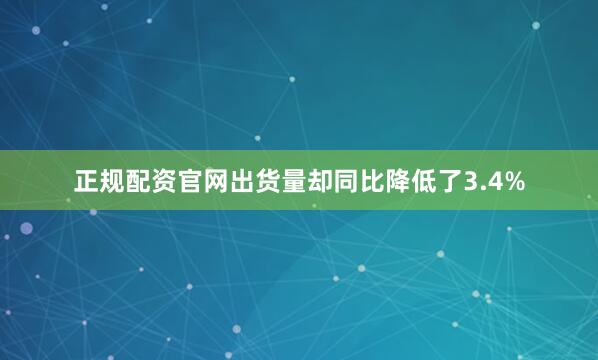 正规配资官网出货量却同比降低了3.4%