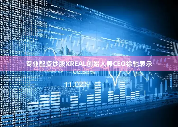 专业配资炒股XREAL创始人兼CEO徐驰表示