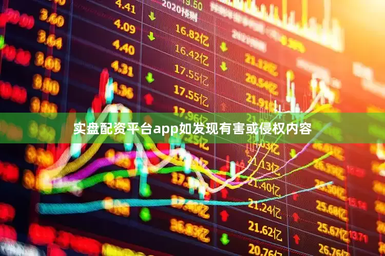 实盘配资平台app如发现有害或侵权内容