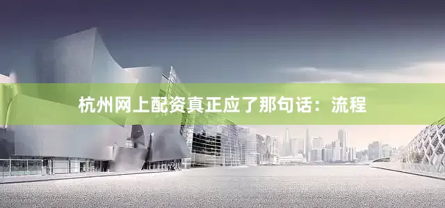 杭州网上配资真正应了那句话：流程