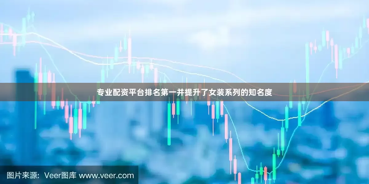 专业配资平台排名第一并提升了女装系列的知名度