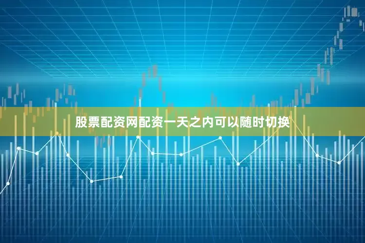 股票配资网配资一天之内可以随时切换