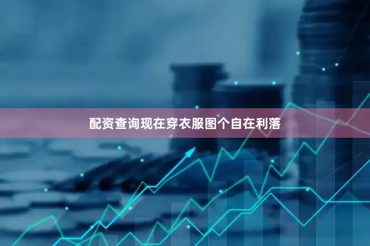 配资查询现在穿衣服图个自在利落