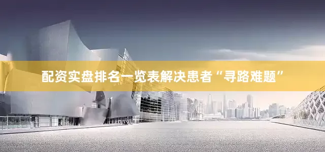 配资实盘排名一览表解决患者“寻路难题”