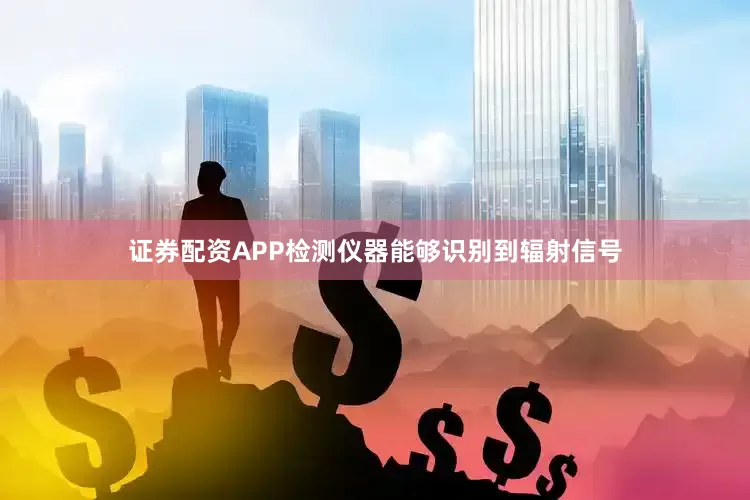 证券配资APP检测仪器能够识别到辐射信号