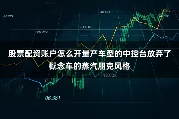 股票配资账户怎么开量产车型的中控台放弃了概念车的蒸汽朋克风格
