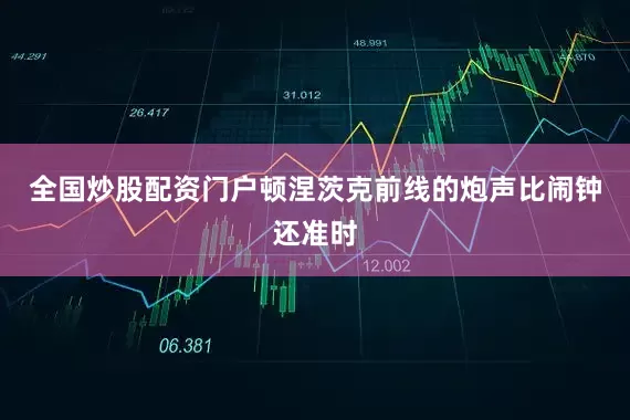 全国炒股配资门户顿涅茨克前线的炮声比闹钟还准时