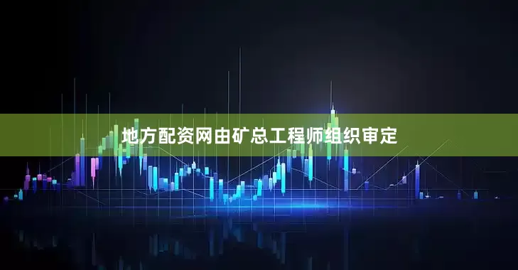 地方配资网由矿总工程师组织审定
