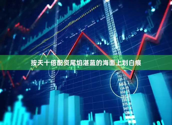 按天十倍配资尾焰湛蓝的海面上划白痕