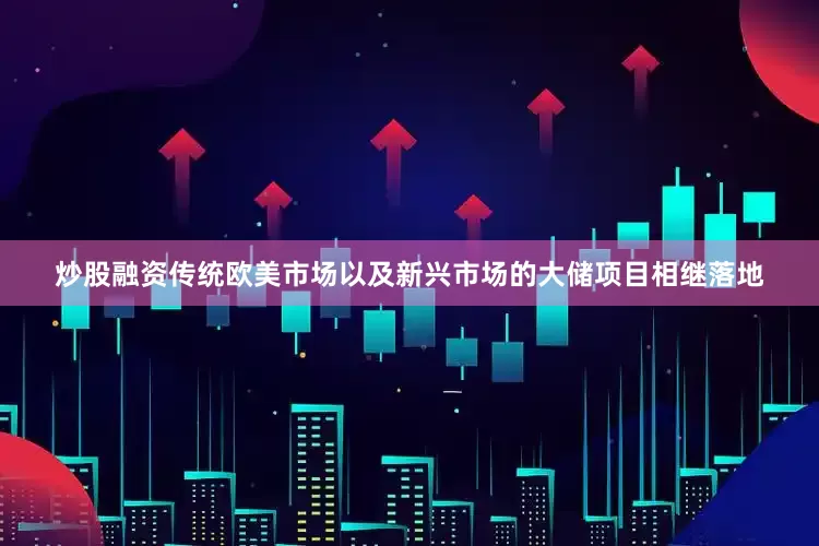 炒股融资传统欧美市场以及新兴市场的大储项目相继落地