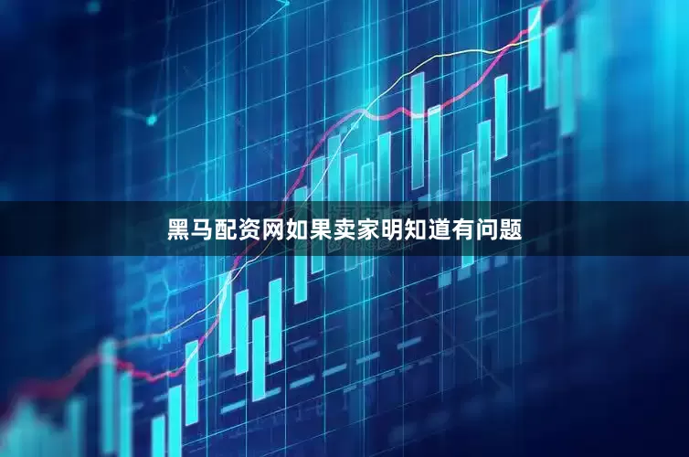 黑马配资网如果卖家明知道有问题