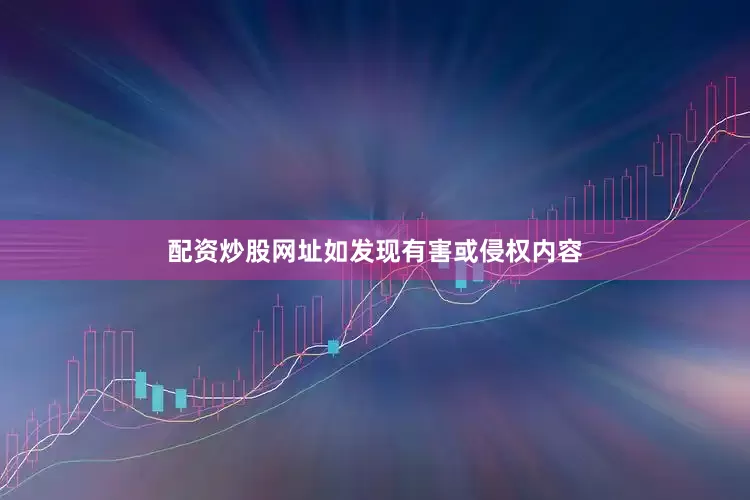 配资炒股网址如发现有害或侵权内容
